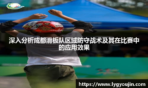 深入分析成都滑板队区域防守战术及其在比赛中的应用效果