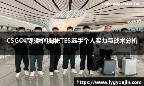 CSGO精彩瞬间揭秘TES选手个人实力与战术分析