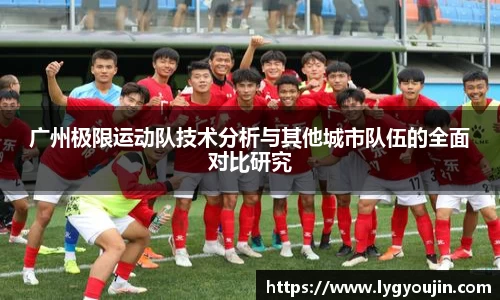 广州极限运动队技术分析与其他城市队伍的全面对比研究