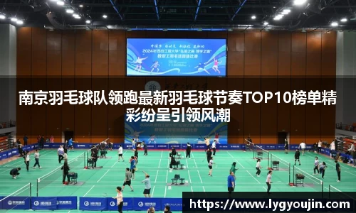 南京羽毛球队领跑最新羽毛球节奏TOP10榜单精彩纷呈引领风潮