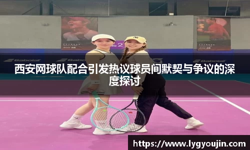 西安网球队配合引发热议球员间默契与争议的深度探讨