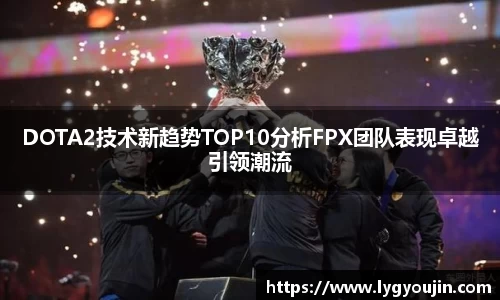 DOTA2技术新趋势TOP10分析FPX团队表现卓越引领潮流