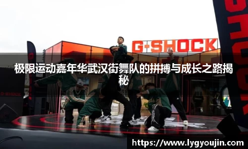 极限运动嘉年华武汉街舞队的拼搏与成长之路揭秘