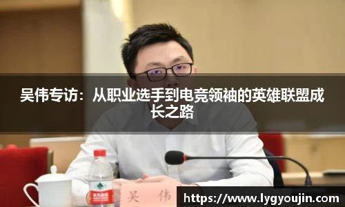 吴伟专访：从职业选手到电竞领袖的英雄联盟成长之路