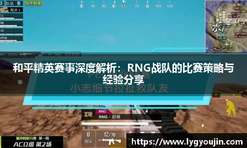 和平精英赛事深度解析：RNG战队的比赛策略与经验分享