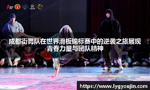 成都街舞队在世界滑板锦标赛中的逆袭之旅展现青春力量与团队精神