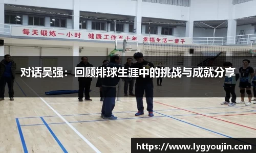 对话吴强：回顾排球生涯中的挑战与成就分享