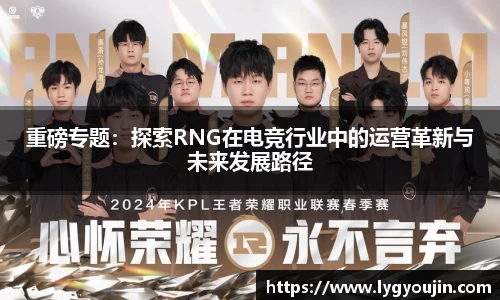 重磅专题：探索RNG在电竞行业中的运营革新与未来发展路径