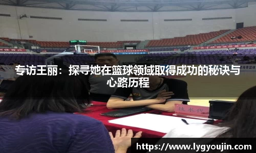专访王丽：探寻她在篮球领域取得成功的秘诀与心路历程