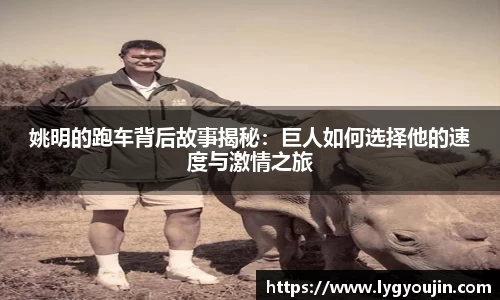 姚明的跑车背后故事揭秘：巨人如何选择他的速度与激情之旅